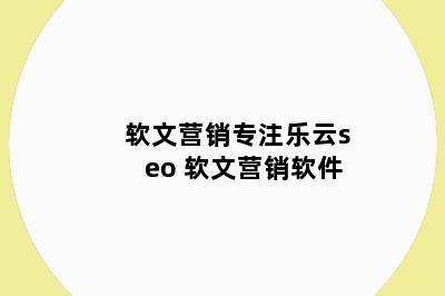 软文营销专注乐云seo 软文营销软件